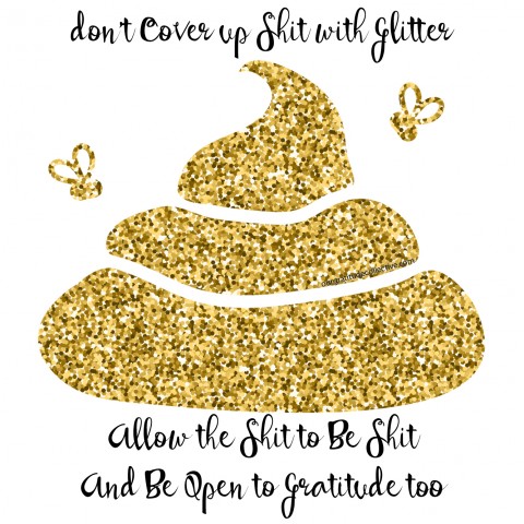 Don’t Cover Up Shit with Glitter